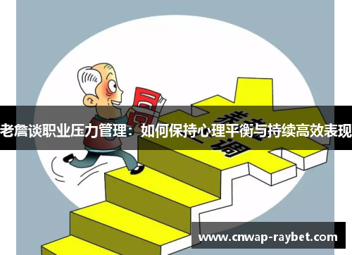 老詹谈职业压力管理:如何保持心理平衡与持续高效表现 老詹谈职业压力管理:如何保持心理平衡与持续高效表现