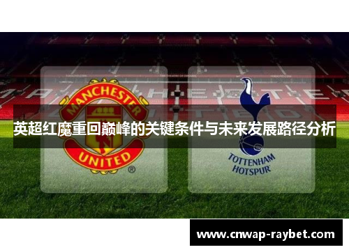 英超红魔重回巅峰的关键条件与未来发展路径分析 英超红魔重回巅峰的关键条件与未来发展路径分析