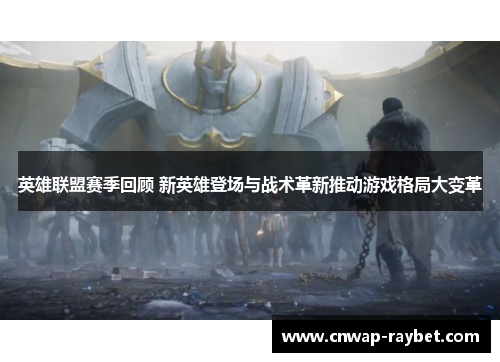 英雄联盟赛季回顾 新英雄登场与战术革新推动游戏格局大变革 英雄联盟赛季回顾 新英雄登场与战术革新推动游戏格局大变革