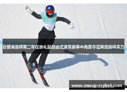 谷爱凌连续第二年在崇礼站自由式滑雪赛事中再度夺冠展现巅峰实力 谷爱凌连续第二年在崇礼站自由式滑雪赛事中再度夺冠展现巅峰实力