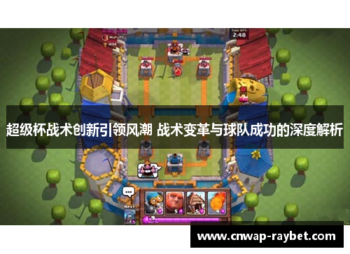 超级杯战术创新引领风潮 战术变革与球队成功的深度解析