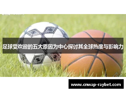 足球受欢迎的五大原因为中心探讨其全球热度与影响力 足球受欢迎的五大原因为中心探讨其全球热度与影响力