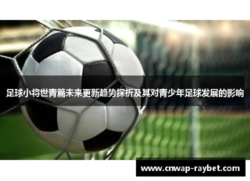 足球小将世青篇未来更新趋势探析及其对青少年足球发展的影响 足球小将世青篇未来更新趋势探析及其对青少年足球发展的影响
