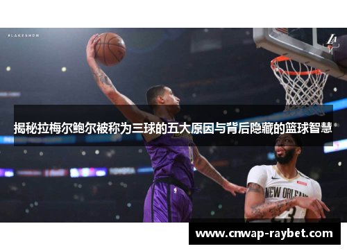 揭秘拉梅尔鲍尔被称为三球的五大原因与背后隐藏的篮球智慧