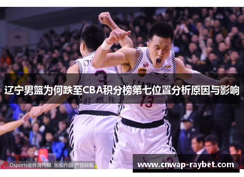 辽宁男篮为何跌至CBA积分榜第七位置分析原因与影响 辽宁男篮为何跌至CBA积分榜第七位置分析原因与影响