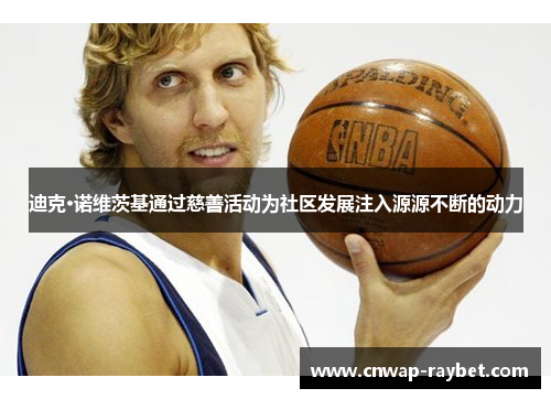 迪克·诺维茨基通过慈善活动为社区发展注入源源不断的动力 迪克·诺维茨基通过慈善活动为社区发展注入源源不断的动力
