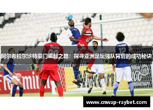 阿尔希拉尔沙特豪门崛起之路:探寻亚洲足坛强队背后的成功秘诀 阿尔希拉尔沙特豪门崛起之路:探寻亚洲足坛强队背后的成功秘诀
