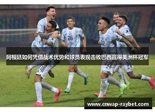 阿根廷如何凭借战术优势和球员表现击败巴西赢得美洲杯冠军 阿根廷如何凭借战术优势和球员表现击败巴西赢得美洲杯冠军