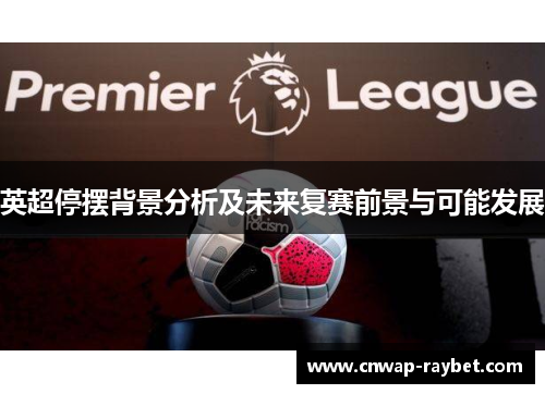 英超停摆背景分析及未来复赛前景与可能发展