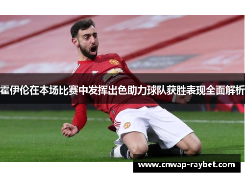 霍伊伦在本场比赛中发挥出色助力球队获胜表现全面解析