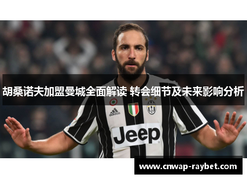 胡桑诺夫加盟曼城全面解读 转会细节及未来影响分析