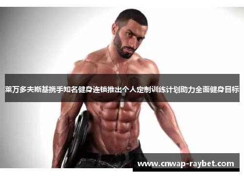 莱万多夫斯基携手知名健身连锁推出个人定制训练计划助力全面健身目标 莱万多夫斯基携手知名健身连锁推出个人定制训练计划助力全面健身目标