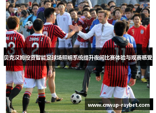 贝克汉姆投资智能足球场照明系统提升夜间比赛体验与观赛感受 贝克汉姆投资智能足球场照明系统提升夜间比赛体验与观赛感受