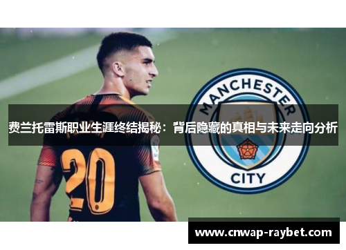 费兰托雷斯职业生涯终结揭秘:背后隐藏的真相与未来走向分析 费兰托雷斯职业生涯终结揭秘:背后隐藏的真相与未来走向分析