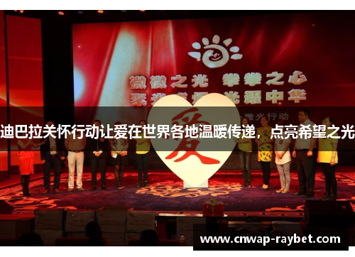 迪巴拉关怀行动让爱在世界各地温暖传递,点亮希望之光 迪巴拉关怀行动让爱在世界各地温暖传递,点亮希望之光
