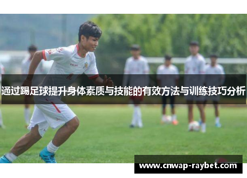通过踢足球提升身体素质与技能的有效方法与训练技巧分析 通过踢足球提升身体素质与技能的有效方法与训练技巧分析