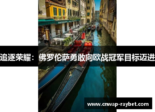 追逐荣耀：佛罗伦萨勇敢向欧战冠军目标迈进