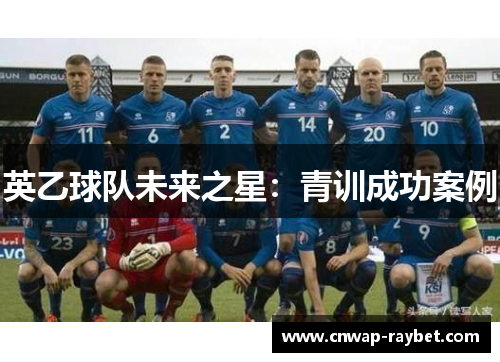 英乙球队未来之星:青训成功案例 英乙球队未来之星:青训成功案例