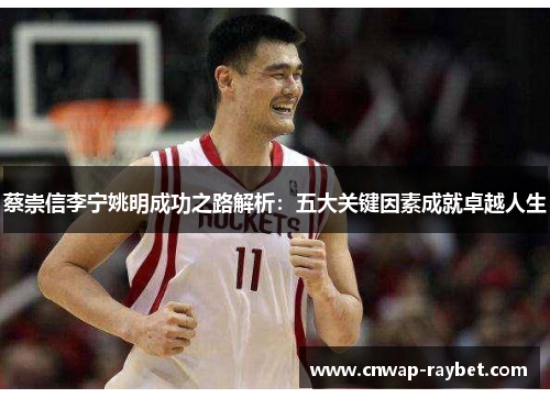 蔡崇信李宁姚明成功之路解析:五大关键因素成就卓越人生 蔡崇信李宁姚明成功之路解析:五大关键因素成就卓越人生