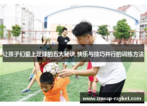 让孩子们爱上足球的五大秘诀 快乐与技巧并行的训练方法