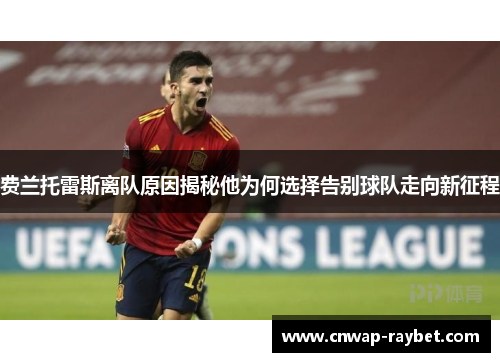 费兰托雷斯离队原因揭秘他为何选择告别球队走向新征程 费兰托雷斯离队原因揭秘他为何选择告别球队走向新征程