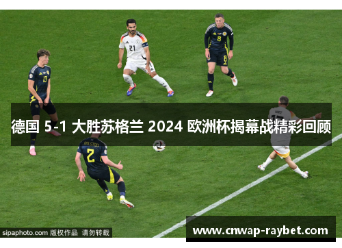 德国 5-1 大胜苏格兰 2024 欧洲杯揭幕战精彩回顾