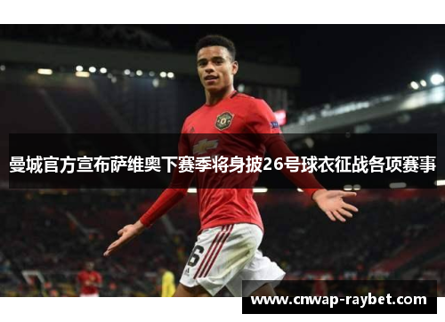 曼城官方宣布萨维奥下赛季将身披26号球衣征战各项赛事