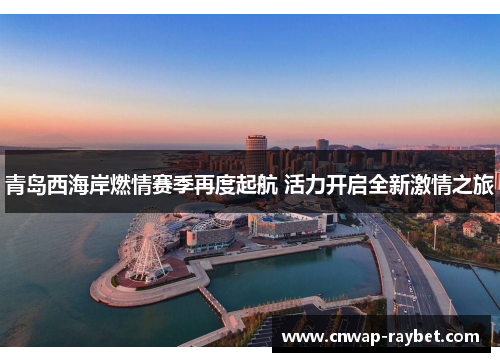 青岛西海岸燃情赛季再度起航 活力开启全新激情之旅 青岛西海岸燃情赛季再度起航 活力开启全新激情之旅