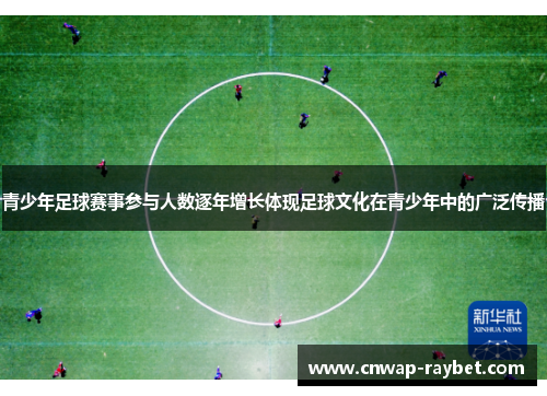 青少年足球赛事参与人数逐年增长体现足球文化在青少年中的广泛传播 青少年足球赛事参与人数逐年增长体现足球文化在青少年中的广泛传播