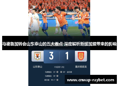 马德鲁加转会山东泰山的五大看点 深度解析新援加盟带来的影响 马德鲁加转会山东泰山的五大看点 深度解析新援加盟带来的影响