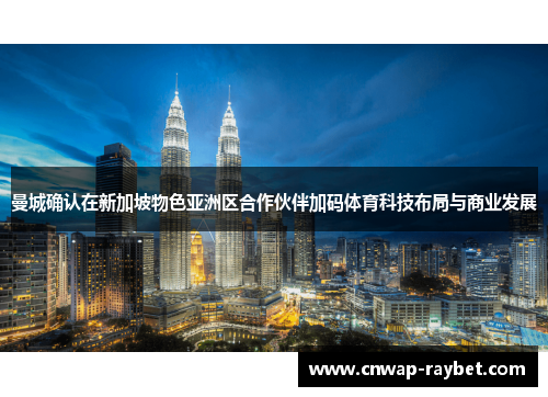 曼城确认在新加坡物色亚洲区合作伙伴加码体育科技布局与商业发展 曼城确认在新加坡物色亚洲区合作伙伴加码体育科技布局与商业发展